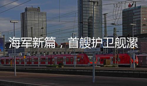 海軍新篇，首艘護(hù)衛(wèi)艦漯河艦正式入列海軍序列