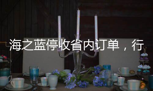 海之藍(lán)停收省內(nèi)訂單，行業(yè)趨勢分析及相關(guān)市場觀察