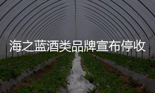 海之藍酒類品牌宣布停收省內(nèi)訂單，市場策略調(diào)整及未來展望