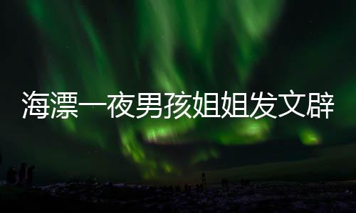 海漂一夜男孩姐姐發(fā)文辟謠，事件回顧與真相解析