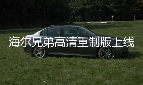 海爾兄弟高清重制版上線，掀起懷舊熱潮