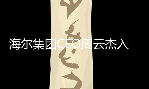海爾集團(tuán)CEO周云杰入駐頭條，開啟品牌新征程