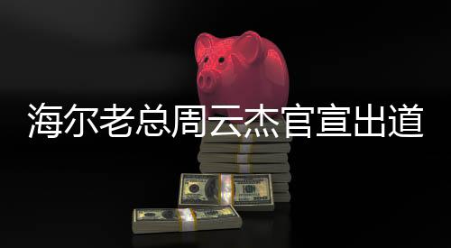 海爾老總周云杰官宣出道，跨界轉(zhuǎn)型引領(lǐng)智能家電新紀(jì)元