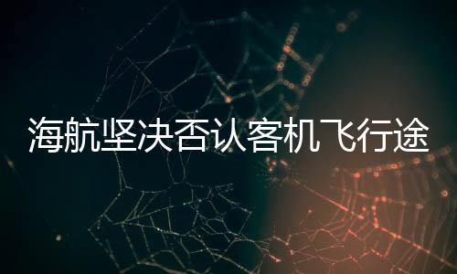海航堅決否認客機飛行途中發(fā)動機失效