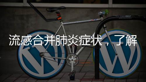 流感合并肺炎癥狀，了解、預(yù)防與治療的重要性