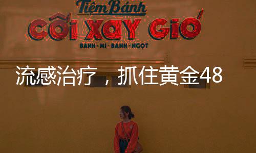 流感治療，抓住黃金48小時