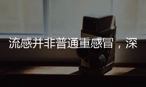 流感并非普通重感冒，深入解析流感的特點與防治
