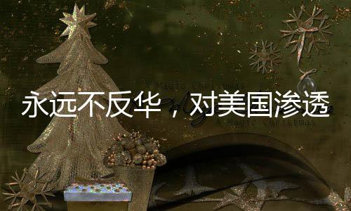 永遠(yuǎn)不反華，對美國滲透策略下鐵骨錚錚的反擊與宣示