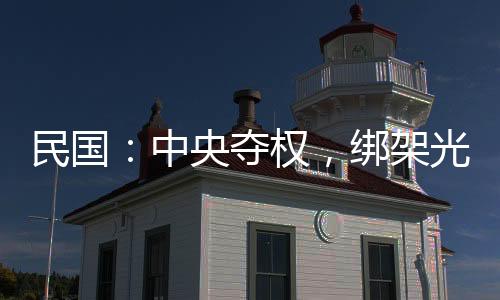 民國：中央奪權(quán)，綁架光頭委員長
