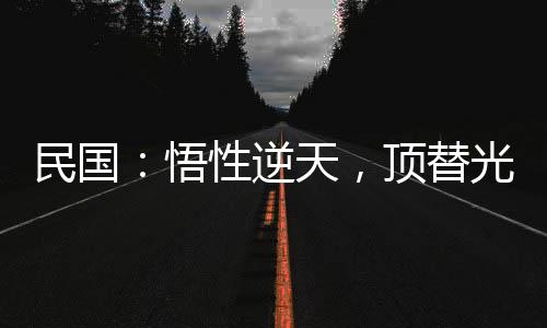 民國(guó)：悟性逆天，頂替光頭當(dāng)校長(zhǎng)
