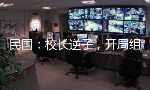 民國：校長逆子，開局組建合成旅