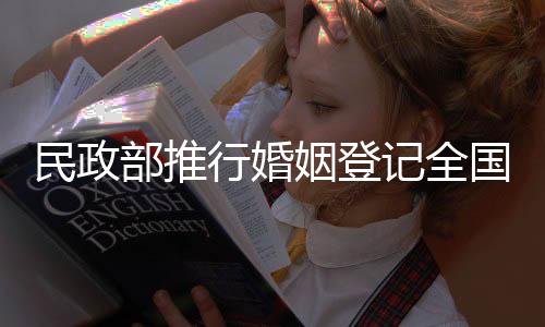 民政部推行婚姻登記全國(guó)通辦，實(shí)現(xiàn)婚姻服務(wù)全面升級(jí)