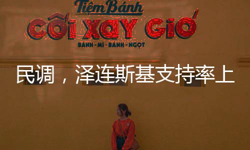 民調(diào)，澤連斯基支持率上升八個百分點的新聞分析