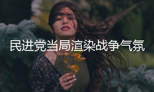 民進黨當局渲染戰(zhàn)爭氣氛？走夜路吹口哨