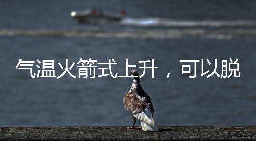氣溫火箭式上升，可以脫棉襖了嗎？