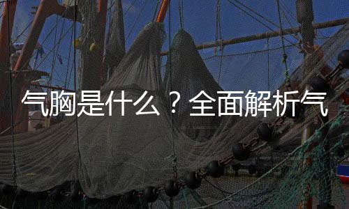 氣胸是什么？全面解析氣胸及其相關(guān)知識