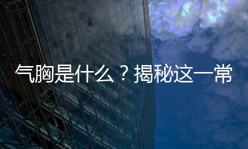 氣胸是什么？揭秘這一常見疾病的真相