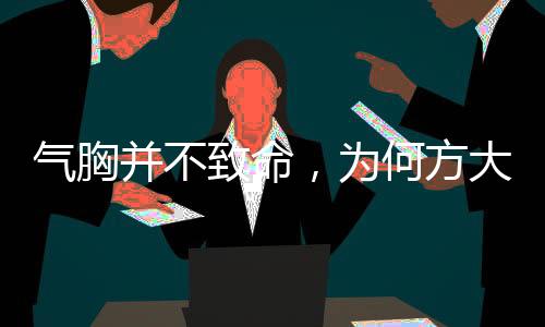 氣胸并不致命，為何方大同離世突然？——深度解讀氣胸及其相關(guān)因素