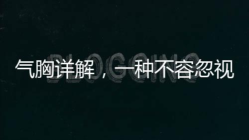 氣胸詳解，一種不容忽視的呼吸系統(tǒng)疾病