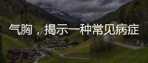 氣胸，揭示一種常見病癥的真相