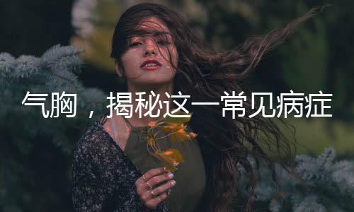 氣胸，揭秘這一常見病癥的真相