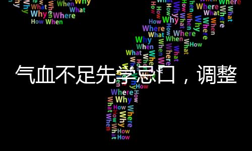 氣血不足先學(xué)忌口，調(diào)整飲食，重拾健康
