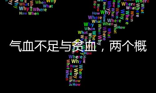 氣血不足與貧血，兩個(gè)概念深度解析