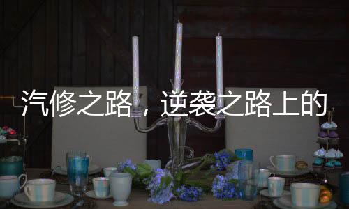 汽修之路，逆襲之路上的奇跡與堅韌——一名九零后小伙如何走向銷冠年入百萬的傳奇人生