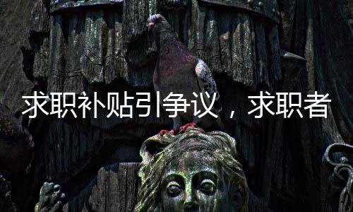 求職補(bǔ)貼引爭議，求職者詢問遭遇意外回應(yīng)