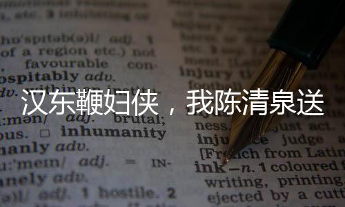 漢東鞭婦俠，我陳清泉送老沙帽子