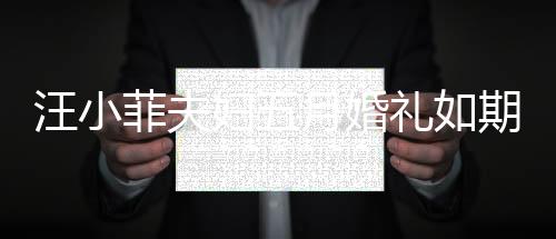汪小菲夫婦五月婚禮如期舉行，愛情長(zhǎng)跑終于迎來甜蜜終點(diǎn)