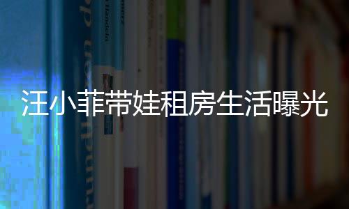 汪小菲帶娃租房生活曝光，具俊曄獨(dú)守豪宅內(nèi)幕揭秘