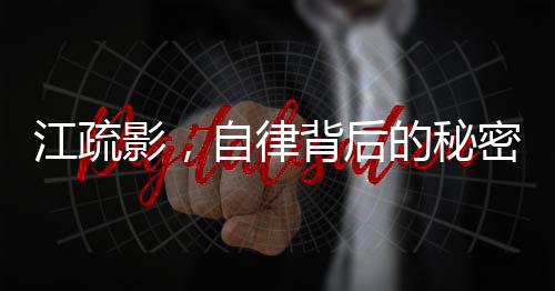 江疏影，自律背后的秘密力量，成就輝煌人生篇章