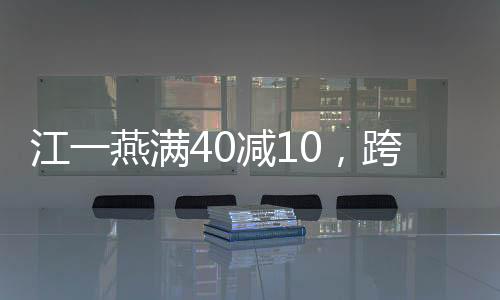 江一燕滿40減10，跨越時(shí)光的魅力與蛻變