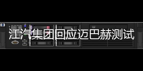 江汽集團回應邁巴赫測試爭議