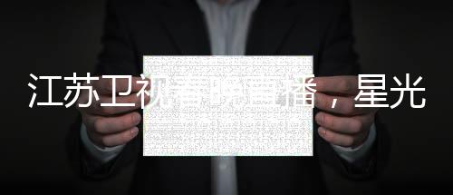 江蘇衛(wèi)視春晚直播，星光璀璨迎新春，文化盛宴共賀年