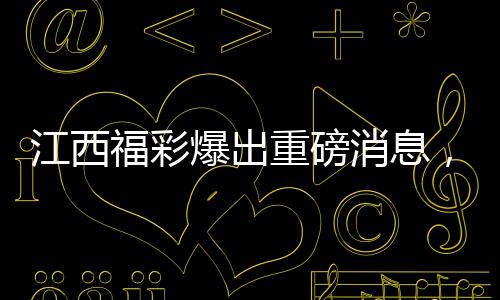 江西福彩爆出重磅消息，2.5億大獎(jiǎng)揭曉，納稅貢獻(xiàn)顯山露水——繳稅達(dá)五千萬(wàn)元