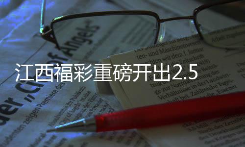 江西福彩重磅開(kāi)出2.5億大獎(jiǎng)，繳稅達(dá)五千萬(wàn)元——刷新歷史記錄的大獎(jiǎng)盛宴