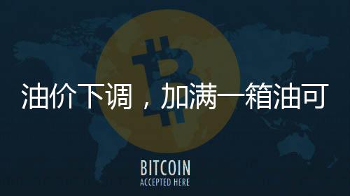 油價下調(diào)，加滿一箱油可少花5.5元，影響與解析