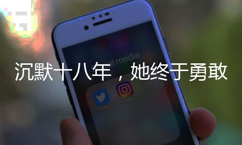 沉默十八年，她終于勇敢發(fā)聲，揭開性侵陰影下的故事