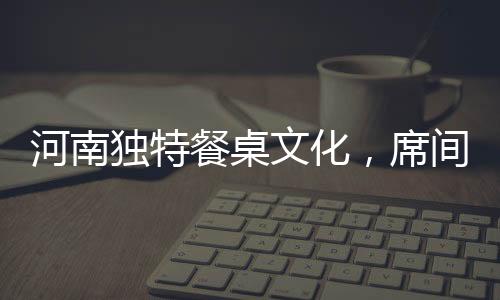 河南獨特餐桌文化，席間無論多冷，涼菜總為先上