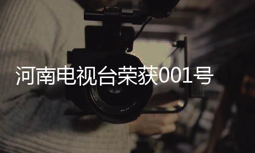 河南電視臺榮獲001號龍標(biāo)，開啟全新時(shí)代！