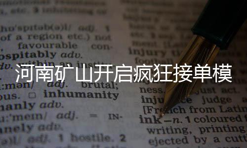 河南礦山開(kāi)啟瘋狂接單模式，業(yè)務(wù)繁榮背后的挑戰(zhàn)與機(jī)遇