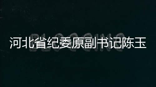 河北省紀(jì)委原副書記陳玉祥受賄案開庭