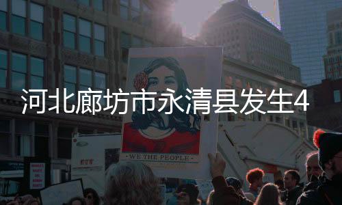 河北廊坊市永清縣發(fā)生4.2級地震，震源深度20公里