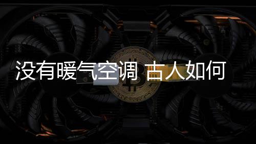 沒有暖氣空調(diào) 古人如何過冬？