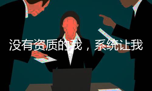 沒有資質(zhì)的我，系統(tǒng)讓我娶妻修行