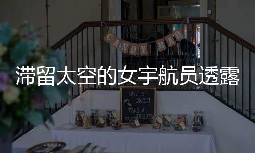 滯留太空的女宇航員透露健康問(wèn)題，挑戰(zhàn)與應(yīng)對(duì)的挑戰(zhàn)性報(bào)告