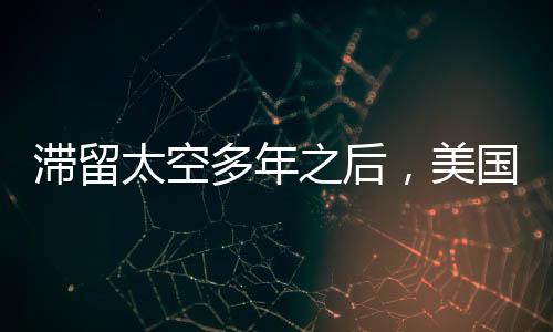 滯留太空多年之后，美國宇航員成功返回地球