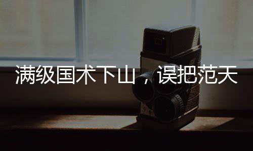 滿級(jí)國(guó)術(shù)下山，誤把范天雷當(dāng)歹徒
